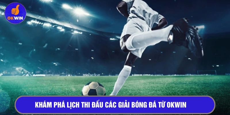 Khám phá lịch thi đấu các giải bóng đá từ OKWIN