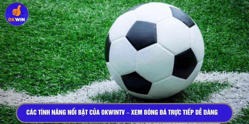 Các tính năng nổi bật của OKWINTV - Xem bóng đá trực tiếp dễ dàng
