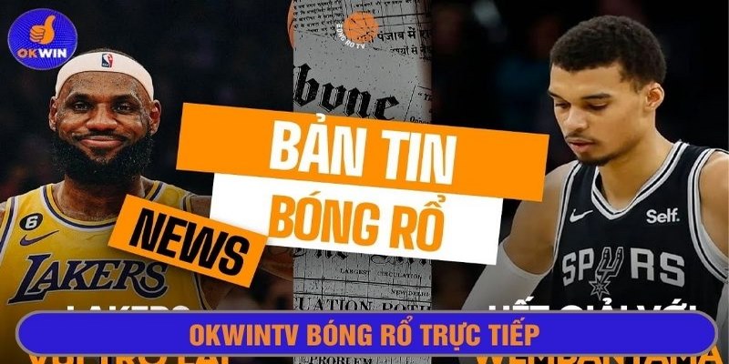 Okwintv cập nhật tin tức nóng hổi về giải đấu bóng rổ